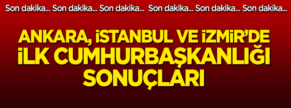 İstanbul, Ankara ve İzmir'de Cumhurbaşkanlığı sonuçları
