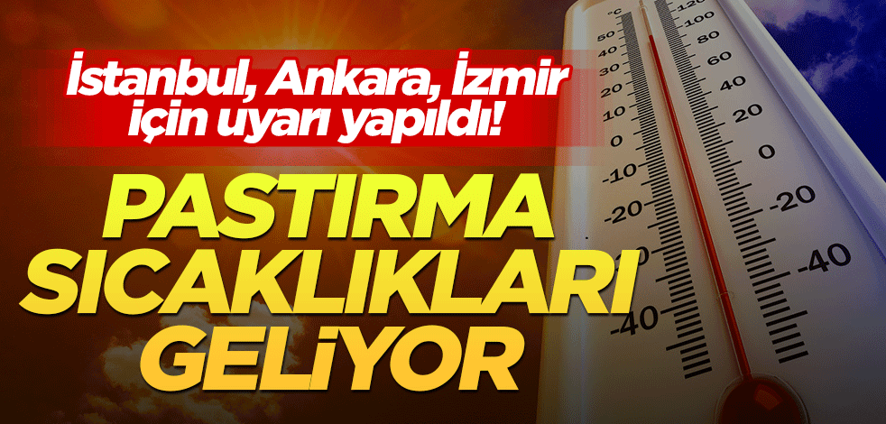 İstanbul, Anlara, İzmir için uyarı yapıldı! Pastırma sıcaklıkları geliyor