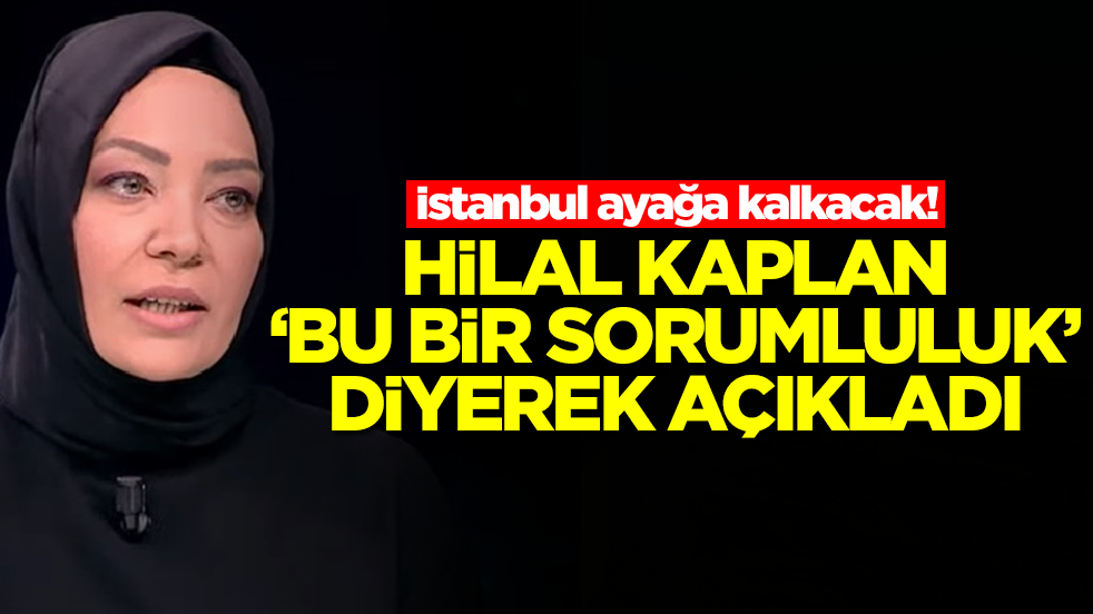 İstanbul ayağa kalkacak! Hilal Kaplan 'bu bir sorumluluk' diyerek açıkladı