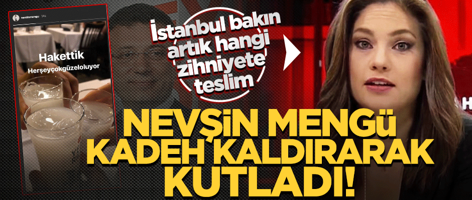 İstanbul bakın hangi zihniyete teslim! Nevşin Mengü, İmamoğlu’nu kadeh kaldırarak kutladı