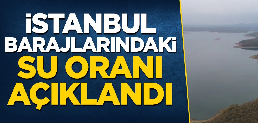 İstanbul barajlarındaki su oranı açıklandı