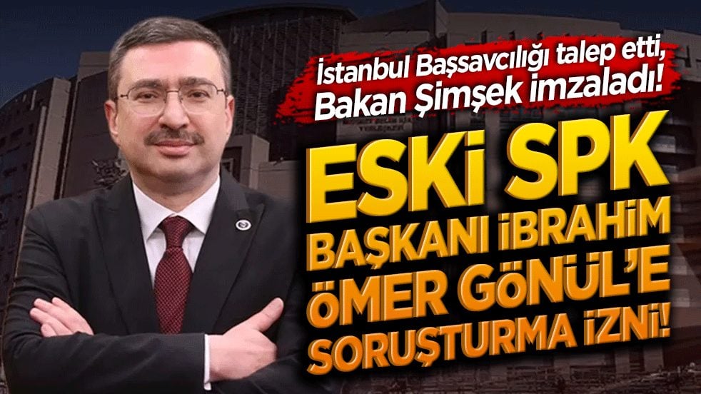 İstanbul Başsavcılığı talep etti, Bakan Şimşek imzaladı! Eski SPK Başkanı İbrahim Ömer Gönül’e soruşturma izni!