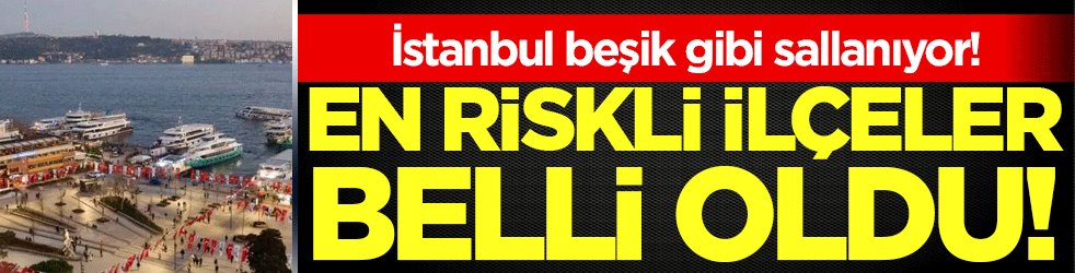 İstanbul beşik gibi sallanıyor: İşte deprem riski en yüksek ilçeler!