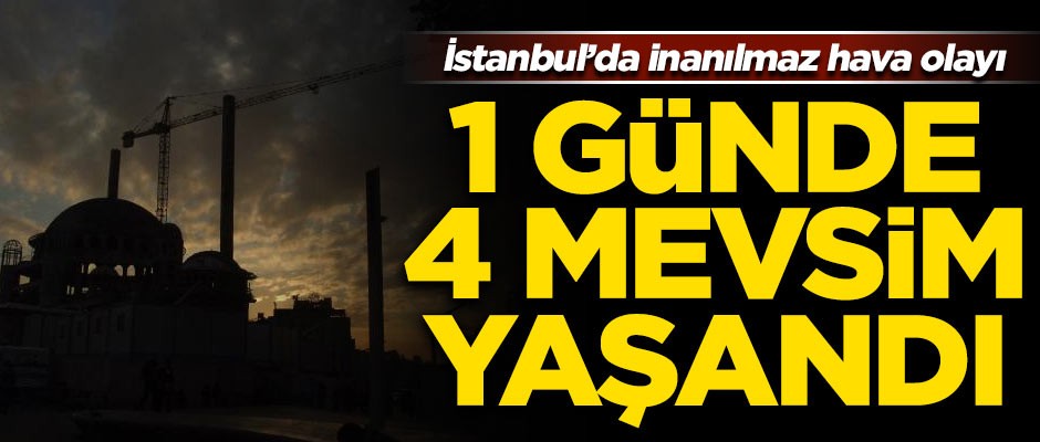 İstanbul'da bir günde 4 mevsim yaşandı