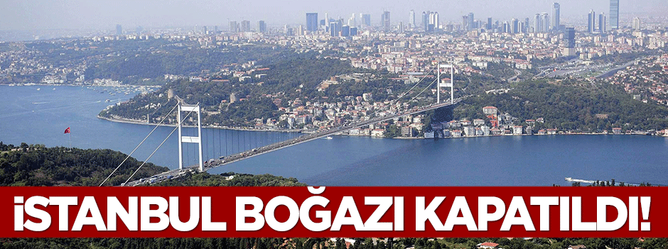 İstanbul Boğazı gemi geçişlerine kapatıldı