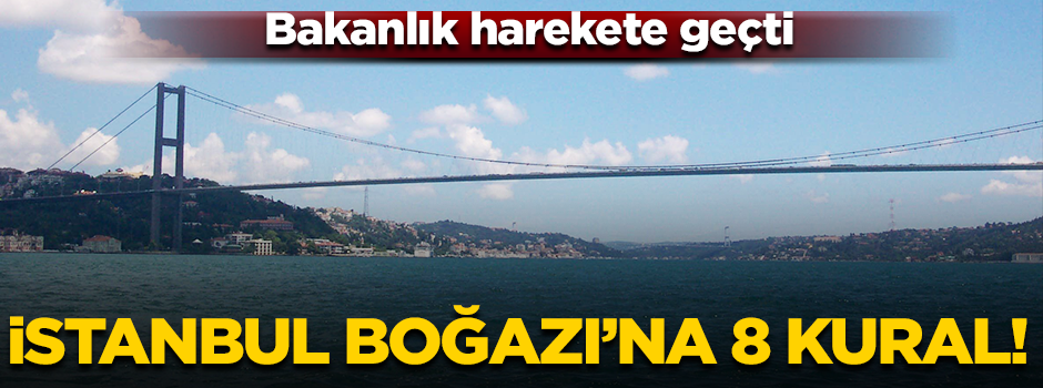 İstanbul Boğazı'na 8 kural! Bakanlık harekete geçti