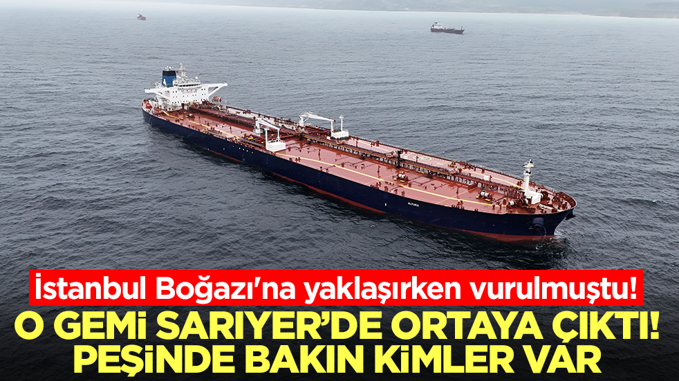 İstanbul Boğazı'na yaklaşırken vurulmuştu! O gemi Sarıyer'de ortaya çıktı, peşinde bakın kimler var