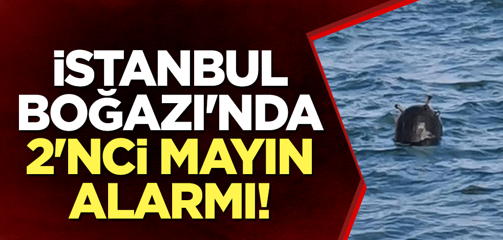 İstanbul Boğazı'nda 2'nci mayın alarmı!