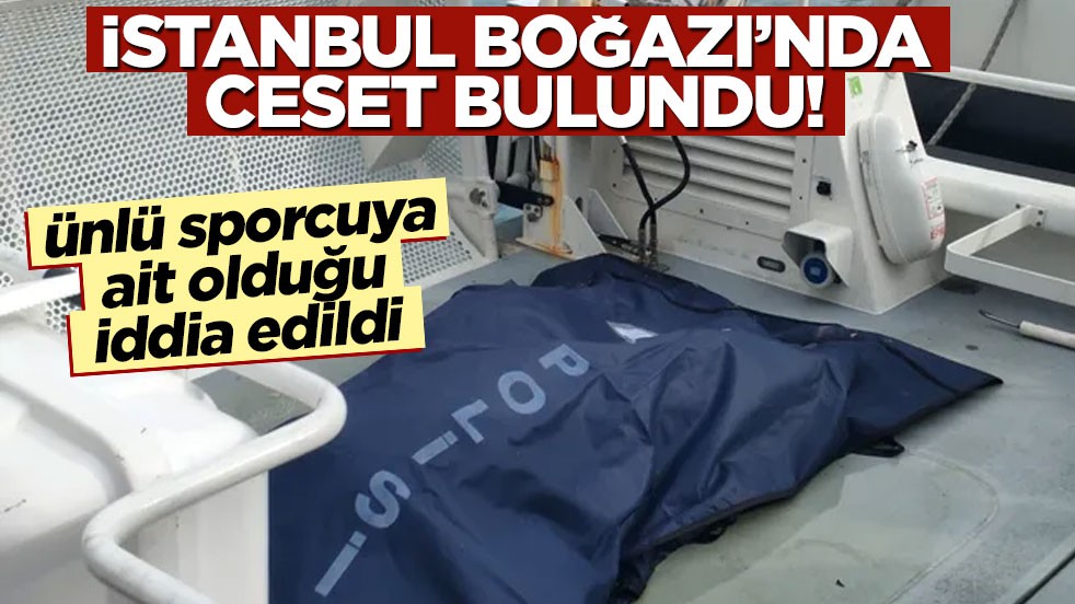 İstanbul Boğazı’nda ceset bulundu! Ünlü sporcuya ait olduğu iddia edildi