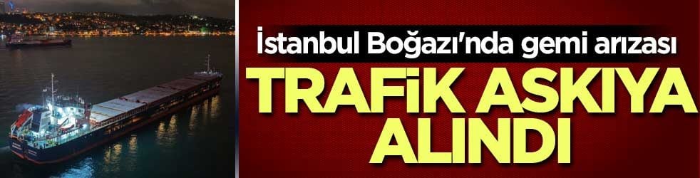 İstanbul Boğazı’nda gemi arızası: Trafik çift yönlü durduruldu