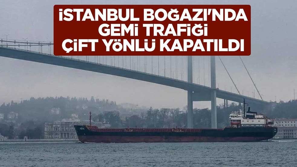 İstanbul Boğazı'nda gemi trafiği çift yönlü kapatıldı