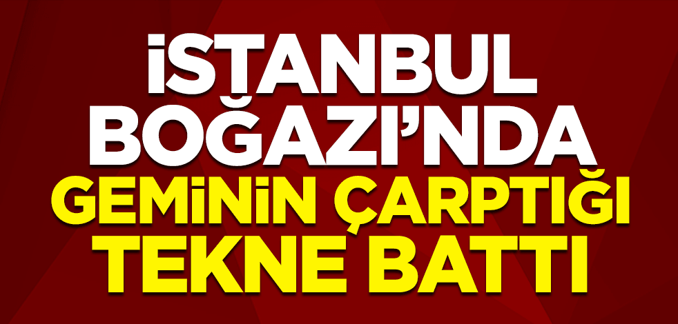İstanbul Boğazı'nda geminin çarptığı tekne battı