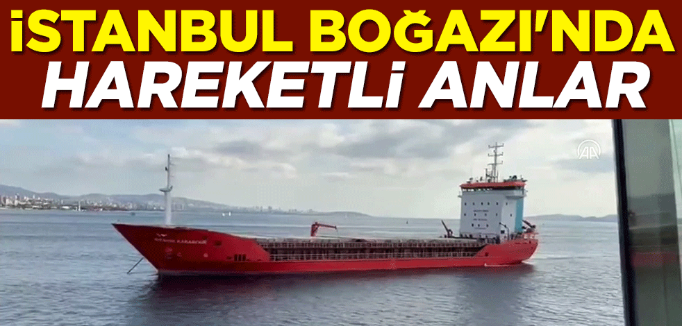 İstanbul Boğazı'nda hareketli anlar