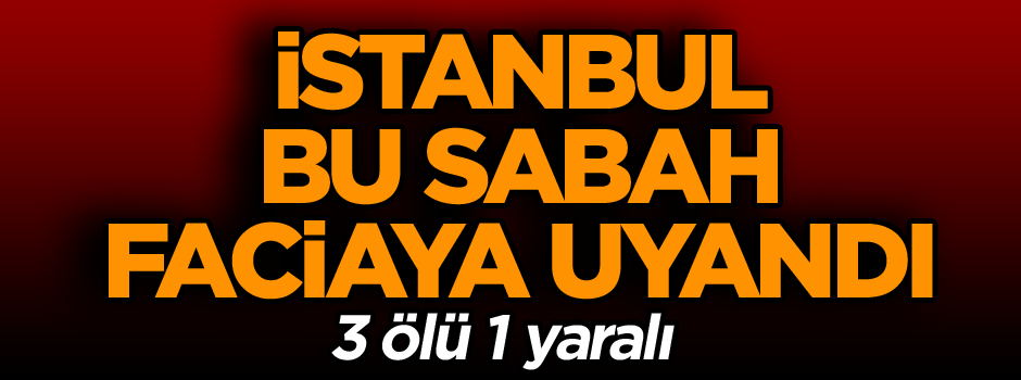 İstanbul bu sabah faciaya uyandı…