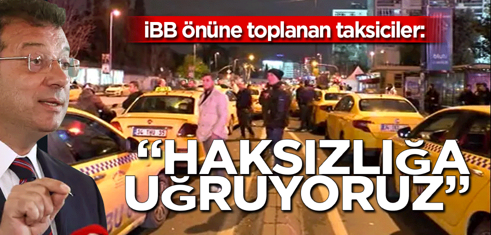 İstanbul Büyükşehir Belediyesi önüne toplanan taksiciler: "Haksızlığa uğruyoruz!" Diyerek eylem yaptılar
