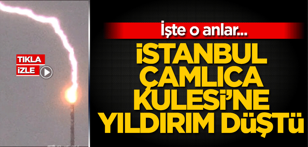 İstanbul Çamlıca Kulesi'ne yıldırım düştü. İşte o anlar…