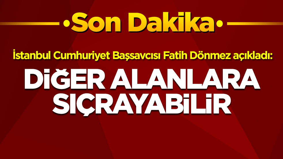 İstanbul Cumhuriyet Başsavcısı Fatih Dönmez açıkladı: Diğer alanlara sıçrayabilir