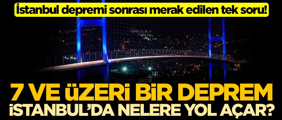 İstanbul depremi sonrası merak edilen tek soru! 7 ve üzeri bir deprem İstanbul'da nelere yol açar?
