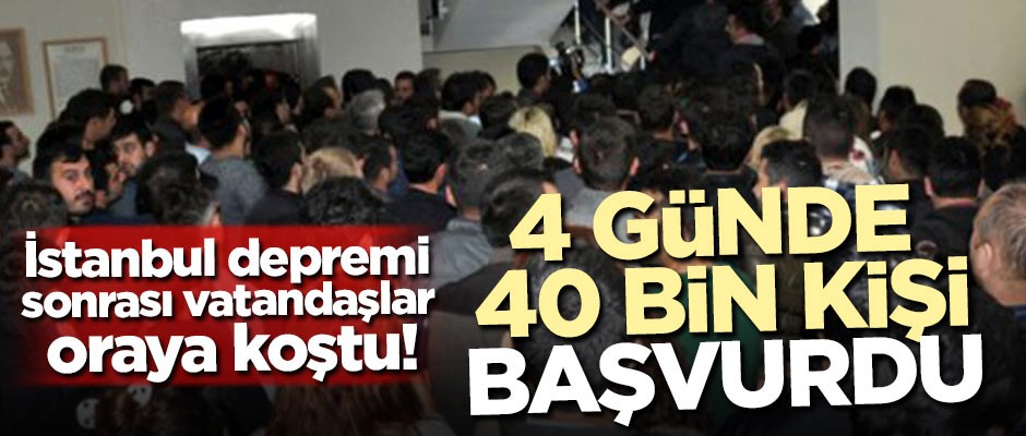 İstanbul depremi sonrası vatandaşlar oraya koştu! 4 günde 40 bin kişi başvurdu