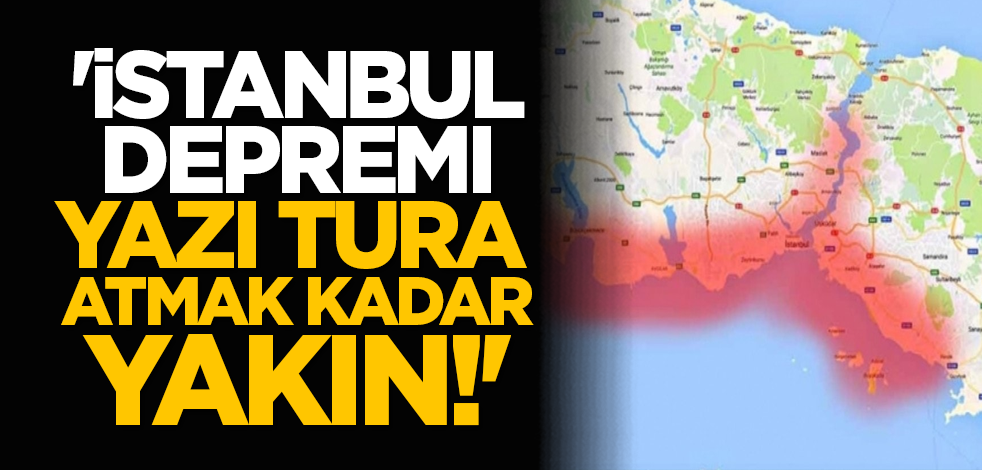 'İstanbul depremi yazı tura atmak kadar yakın!'