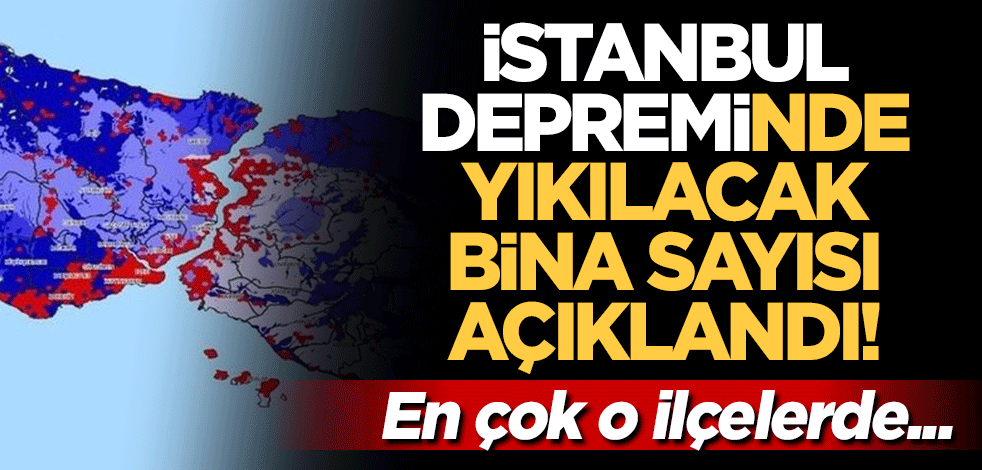 İstanbul depreminde yıkılacak bina sayısı açıklandı! En çok o ilçelerde...