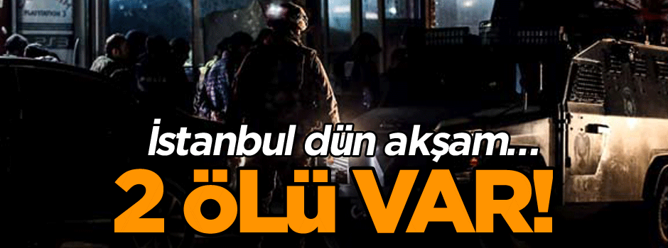 İstanbul dün akşam… 2 ölü var!