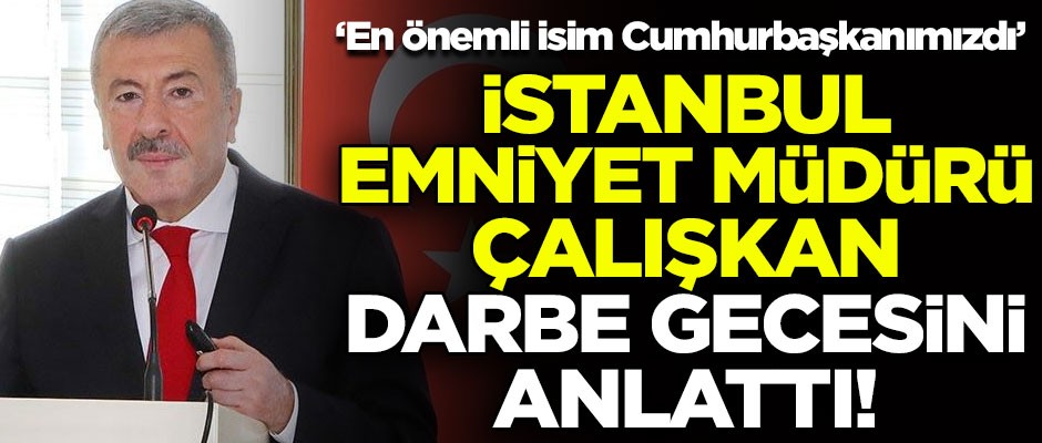 İstanbul Emniyet Müdürü Çalışkan, 15 Temmuz gecesini anlattı! "En önemli isim Cumhurbaşkanımızdı"