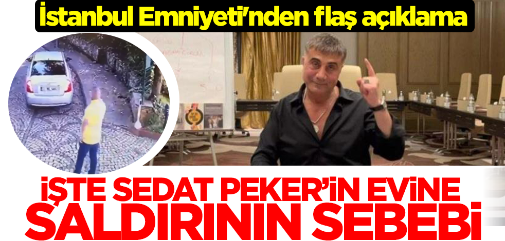 İstanbul Emniyeti'nden Sedat Peker'in evine saldırı açıklaması! İşte saldırının sebebi