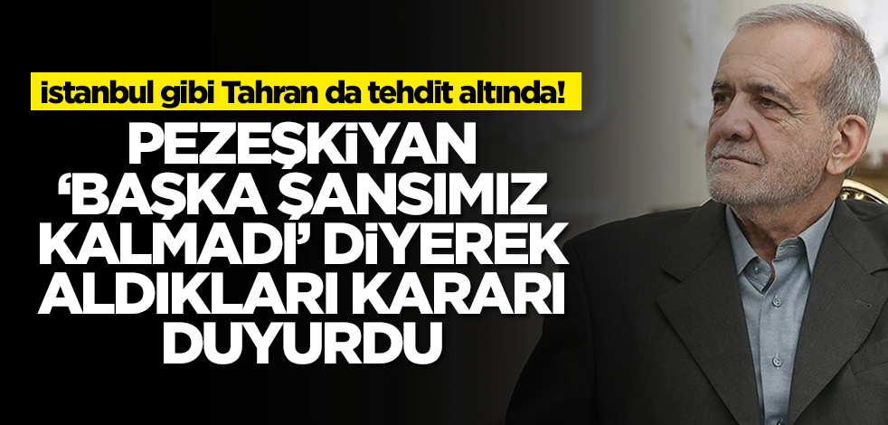 İstanbul gibi Tahran da tehdit altında! Pezeşkiyan 'Başka şansımız kalmadı' diyerek aldıkları kararı duyurdu