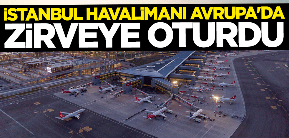 İstanbul Havalimanı Avrupa'da zirveye oturdu