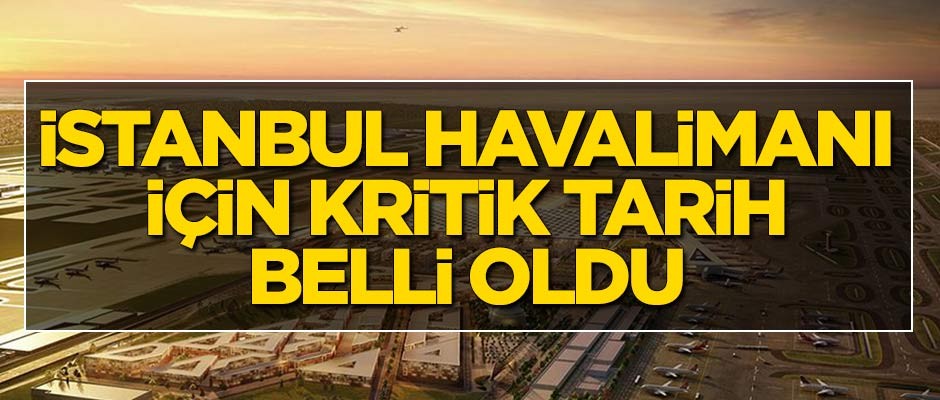 İstanbul Havalimanı için kritik tarih belli oldu