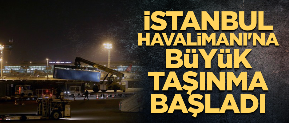 İstanbul Havalimanı'na büyük taşınma başladı