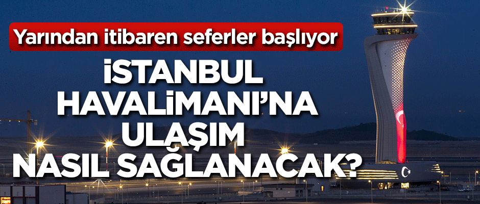 İstanbul Havalimanı'na ulaşım nasıl sağlanacak?