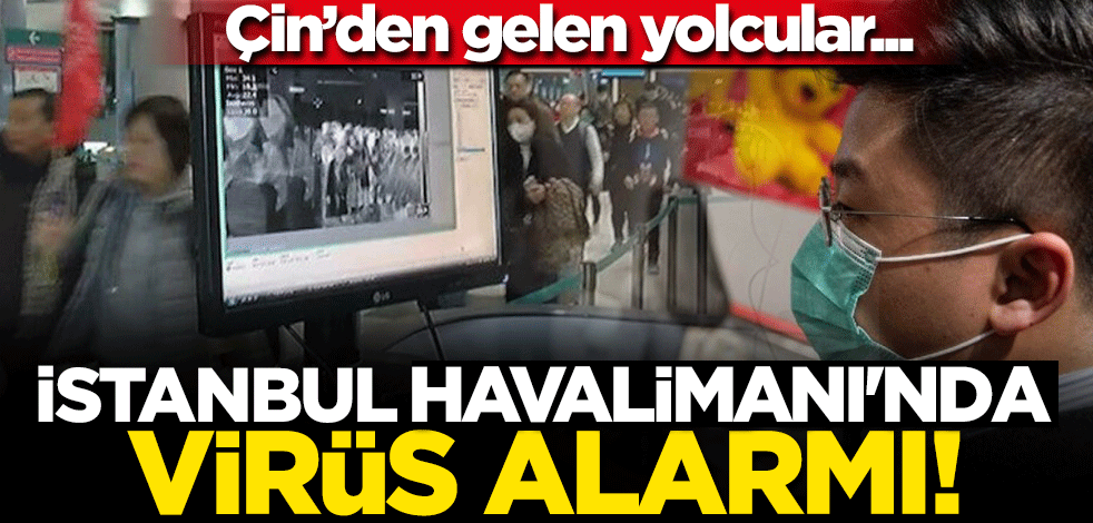 İstanbul Havalimanı'nda Corono Virüsü alarmı... Çin'den gelen yolcular tarandı! Corona Virüsü nedir?