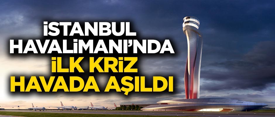 İstanbul Havalimanı'nda ilk kriz havada aşıldı