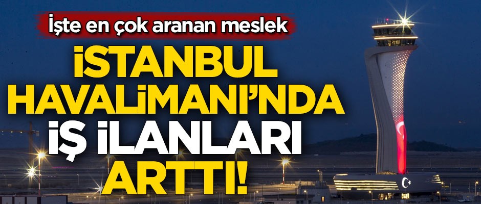İstanbul Havalimanı'nda iş ilanları arttı! İşte en çok aranan meslek