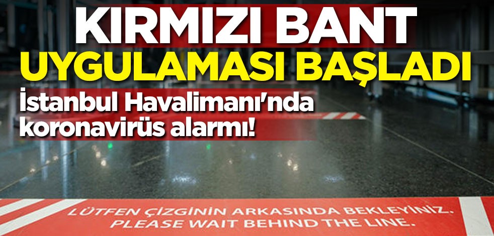 İstanbul Havalimanı'nda koronavirüs alarmı! 'Kırmızı bant' uygulaması başladı