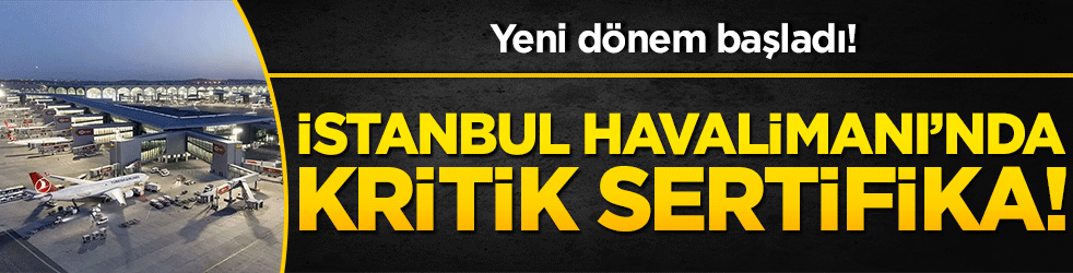 İstanbul Havalimanı’nda kritik sertifika! Yeni dönem başladı!