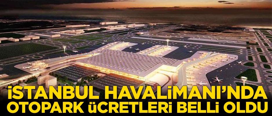 İstanbul Havalimanı'nda otopark ücretleri belli oldu