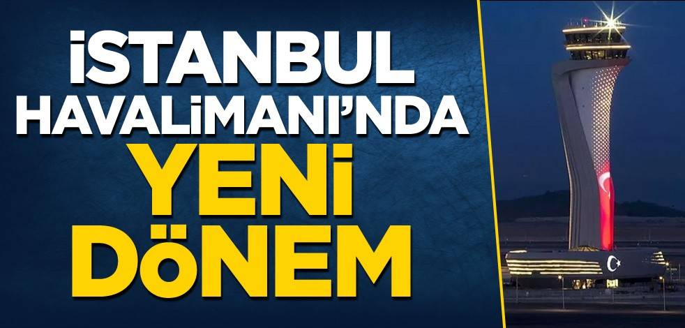 İstanbul Havalimanı'nda yeni dönem!