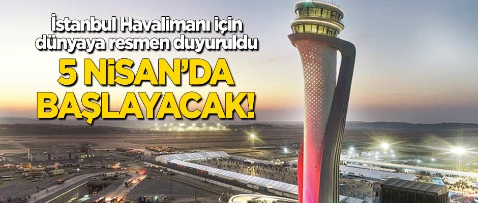 İstanbul Havalimanı için dünyaya duyuruldu: 5 Nisan'da başlayacak!
