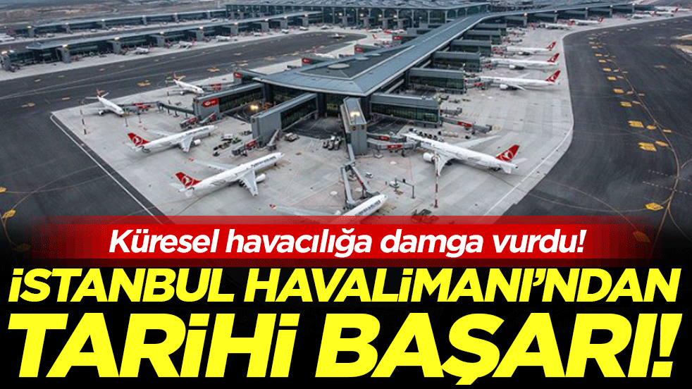 İstanbul Havalimanı'ndan tarihi başarı: Küresel havacılığa damga vurdu!