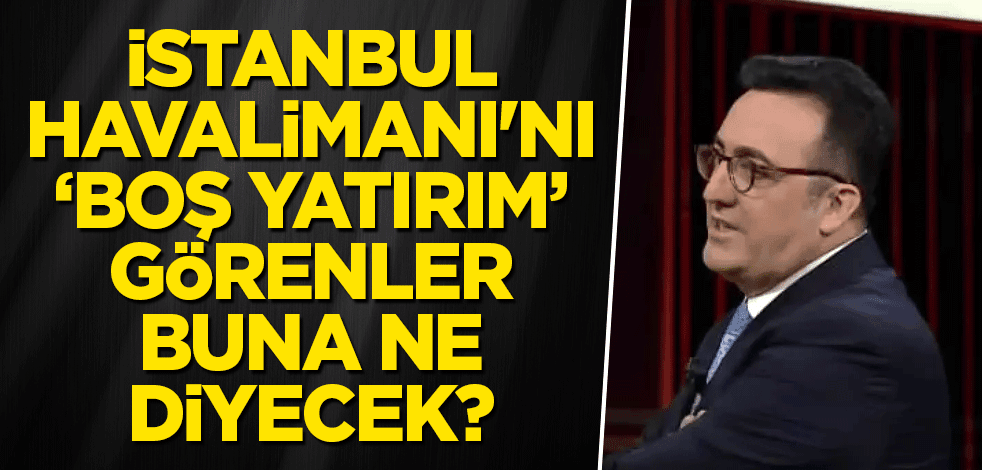 İstanbul Havalimanı'nı boş yatırım görenler buna ne diyecek?