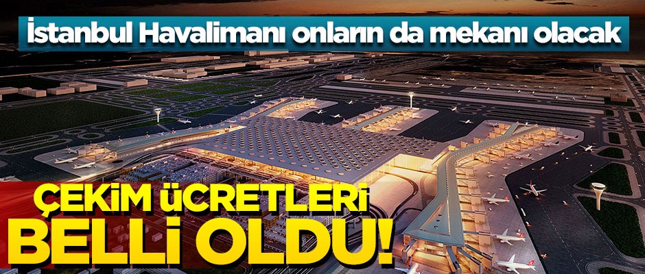 İstanbul Havalimanı'nın çekim ücretleri belli oldu