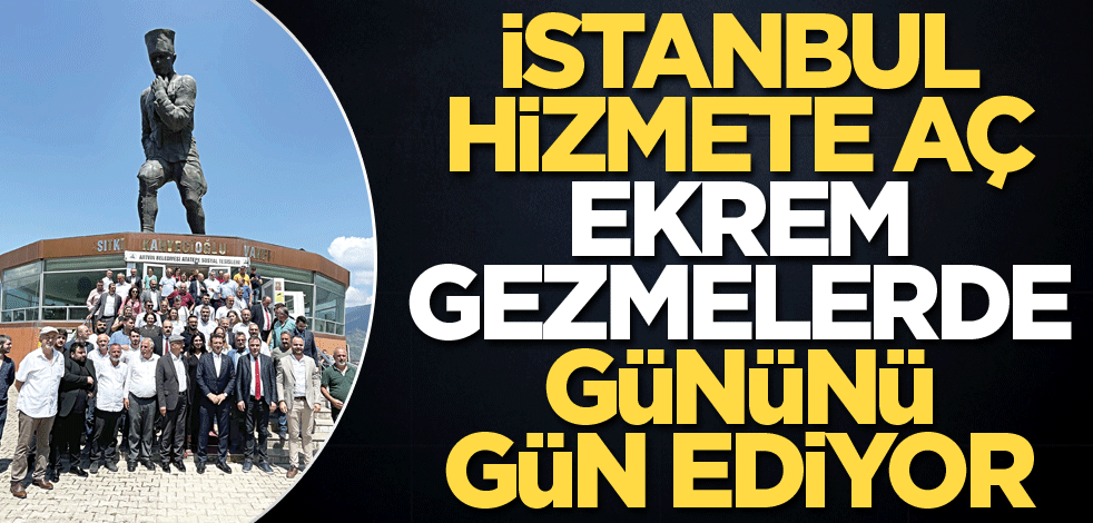 İstanbul hizmete aç Ekrem gezmelerde gününü gün ediyor