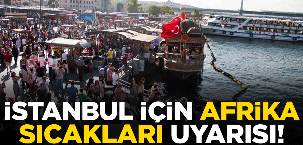 İstanbul için Afrika sıcakları uyarısı