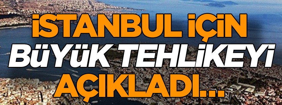 İstanbul için büyük tehlikeyi açıkladı…