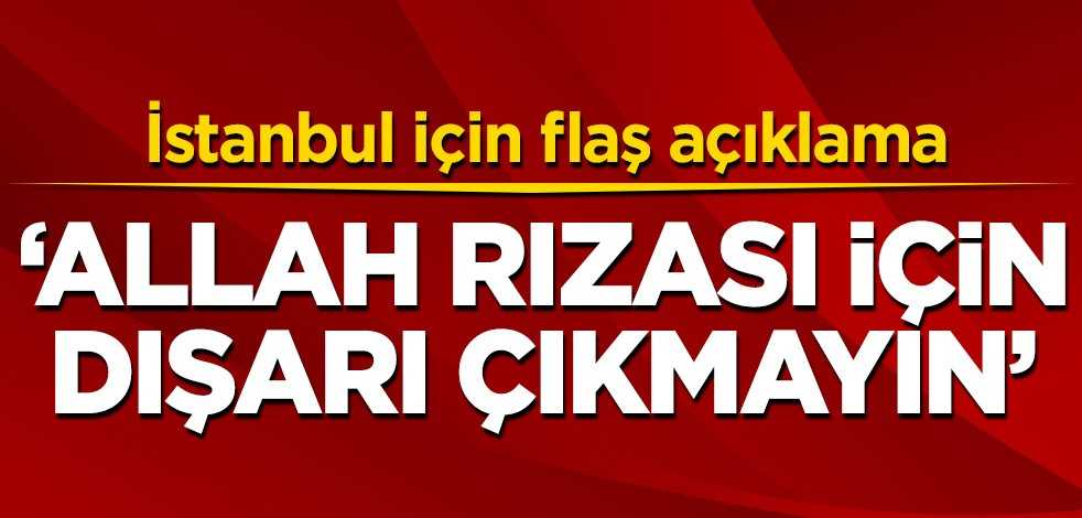 İstanbul için flaş açıklama: Allah rızası için dışarı çıkmayın