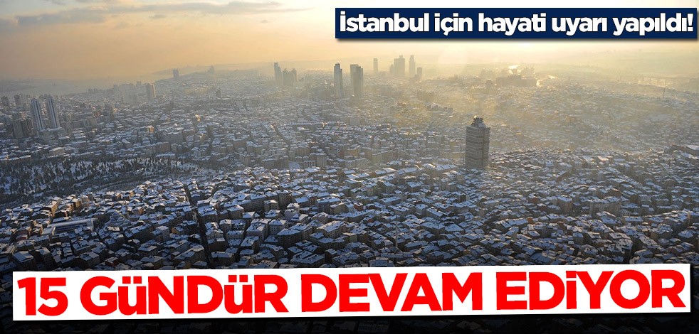 İstanbul için hayati uyarı yapıldı! 15 gündür devam ediyor