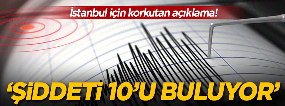 İstanbul için korkutan açıklama: Şiddeti 10'u buluyor
